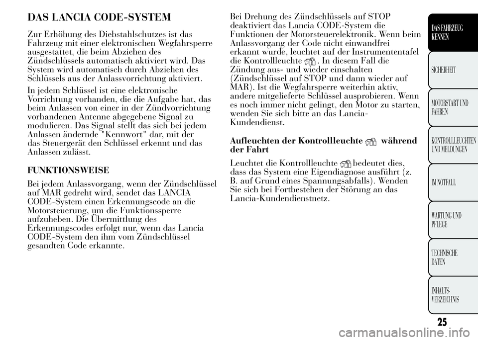Lancia Ypsilon 2015  Betriebsanleitung (in German) DAS LANCIA CODE-SYSTEM
Zur Erhöhung des Diebstahlschutzes ist das
Fahrzeug mit einer elektronischen Wegfahrsperre
ausgestattet, die beim Abziehen des
Zündschlüssels automatisch aktiviert wird. Das
