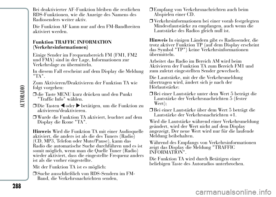 Lancia Ypsilon 2015  Betriebsanleitung (in German) Bei deaktivierter AF-Funktion bleiben die restlichen
RDS-Funktionen, wie die Anzeige des Namens des
Radiosenders weiter aktiv.
Die Funktion AF kann nur auf den FM-Bandbreiten
aktiviert werden.
Funktio