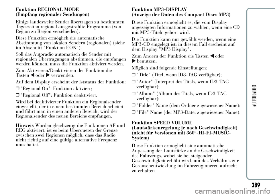 Lancia Ypsilon 2015  Betriebsanleitung (in German) Funktion REGIONAL MODE
(Empfang regionaler Sendungen)
Einige landesweite Sender übertragen zu bestimmten
Tageszeiten regional ausgestrahlte Programme (von
Region zu Region verschieden).
Diese Funktio