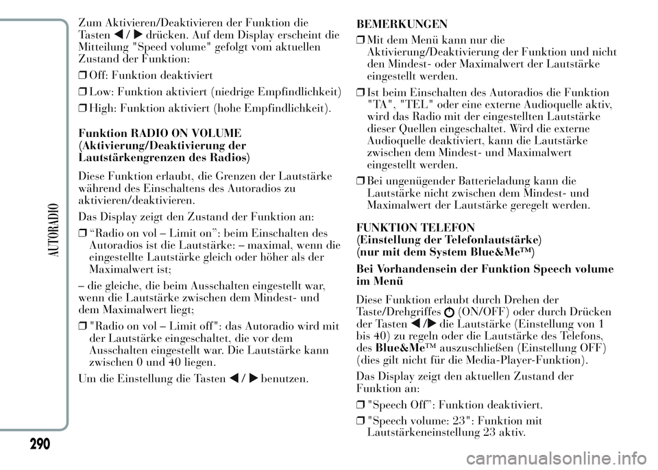 Lancia Ypsilon 2015  Betriebsanleitung (in German) Zum Aktivieren/Deaktivieren der Funktion die
Tasten
/drücken. Auf dem Display erscheint die
Mitteilung "Speed volume" gefolgt vom aktuellen
Zustand der Funktion:
❒Off: Funktion deaktiviert
