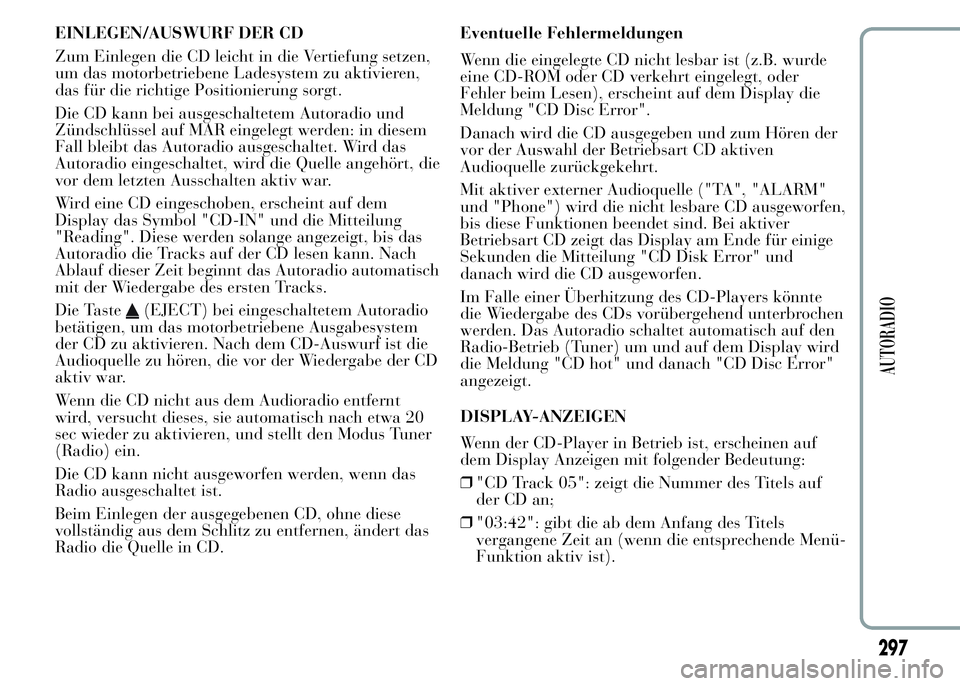 Lancia Ypsilon 2015  Betriebsanleitung (in German) EINLEGEN/AUSWURF DER CD
Zum Einlegen die CD leicht in die Vertiefung setzen,
um das motorbetriebene Ladesystem zu aktivieren,
das für die richtige Positionierung sorgt.
Die CD kann bei ausgeschaltete