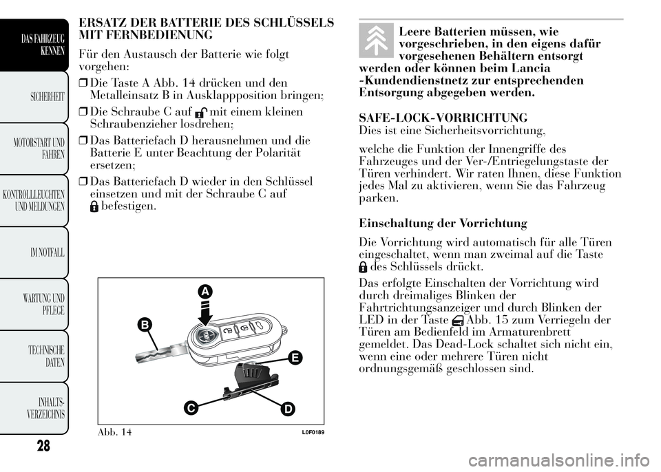 Lancia Ypsilon 2015 Betriebsanleitung (in German) ERSATZ DER BATTERIE DES SCHLÜSSELS
MIT FERNBEDIENUNG
Für den Austausch der Batterie wie folgt
vorgehen:
❒Die Taste A Abb. 14 drücken und den
Metalleinsatz B in Ausklappposition bringen;
❒Die Sc Lancia Ypsilon 2015 Betriebsanleitung (in German) ERSATZ DER BATTERIE DES SCHLÜSSELS
MIT FERNBEDIENUNG
Für den Austausch der Batterie wie folgt
vorgehen:
❒Die Taste A Abb. 14 drücken und den
Metalleinsatz B in Ausklappposition bringen;
❒Die Sc