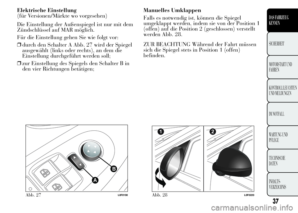 Lancia Ypsilon 2015 Betriebsanleitung (in German) Elektrische Einstellung
(für Versionen/Märkte wo vorgesehen)
Die Einstellung der Außenspiegel ist nur mit dem
Zündschlüssel auf MAR möglich.
Für die Einstellung gehen Sie wie folgt vor:
❒durc Lancia Ypsilon 2015 Betriebsanleitung (in German) Elektrische Einstellung
(für Versionen/Märkte wo vorgesehen)
Die Einstellung der Außenspiegel ist nur mit dem
Zündschlüssel auf MAR möglich.
Für die Einstellung gehen Sie wie folgt vor:
❒durc