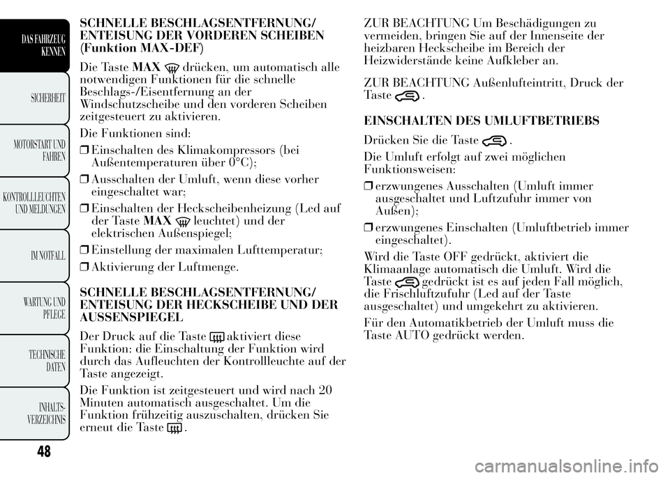 Lancia Ypsilon 2015  Betriebsanleitung (in German) SCHNELLE BESCHLAGSENTFERNUNG/
ENTEISUNG DER VORDEREN SCHEIBEN
(Funktion MAX-DEF)
Die TasteMAX
drücken, um automatisch alle
notwendigen Funktionen für die schnelle
Beschlags-/Eisentfernung an der
Win