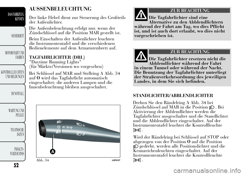 Lancia Ypsilon 2015 Betriebsanleitung (in German) AUSSENBELEUCHTUNG
Der linke Hebel dient zur Steuerung des Großteils
der Außenlichter.
Die Außenbeleuchtung erfolgt nur, wenn der
Zündschlüssel auf die Position MAR gestellt ist.
Beim Einschalten Lancia Ypsilon 2015 Betriebsanleitung (in German) AUSSENBELEUCHTUNG
Der linke Hebel dient zur Steuerung des Großteils
der Außenlichter.
Die Außenbeleuchtung erfolgt nur, wenn der
Zündschlüssel auf die Position MAR gestellt ist.
Beim Einschalten