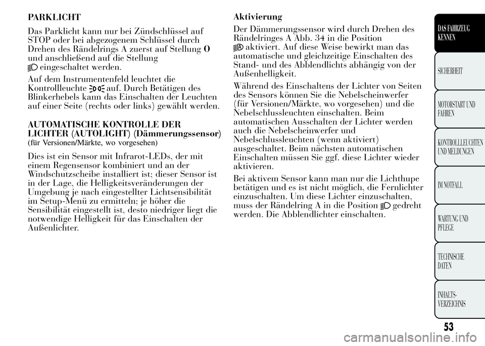 Lancia Ypsilon 2015  Betriebsanleitung (in German) PARKLICHT
Das Parklicht kann nur bei Zündschlüssel auf
STOP oder bei abgezogenem Schlüssel durch
Drehen des Rändelrings A zuerst auf StellungO
und anschließend auf die Stellung
eingeschaltet werd