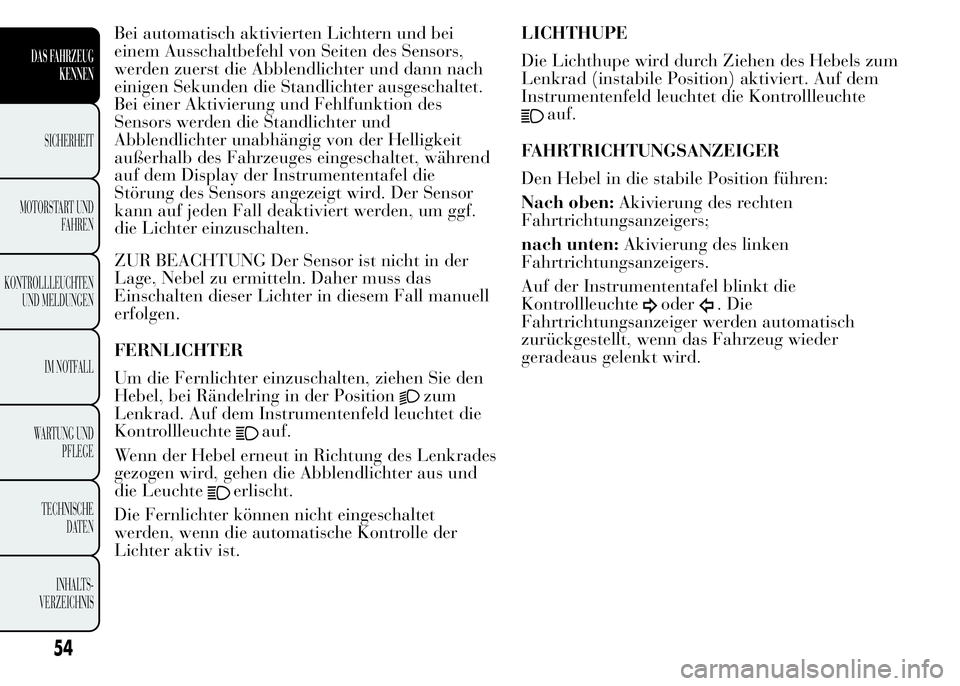 Lancia Ypsilon 2015  Betriebsanleitung (in German) Bei automatisch aktivierten Lichtern und bei
einem Ausschaltbefehl von Seiten des Sensors,
werden zuerst die Abblendlichter und dann nach
einigen Sekunden die Standlichter ausgeschaltet.
Bei einer Akt
