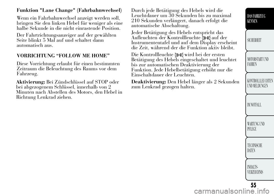 Lancia Ypsilon 2015 Betriebsanleitung (in German) Aktivierung:Bei Zündschlüssel auf STOP oder
bei abgezogenem Schlüssel, innerhalb von 2
Minuten nach Abstellen des Motors, den Hebel in
Richtung Lenkrad ziehen.Durch jede Betätigung des Hebels wird Lancia Ypsilon 2015 Betriebsanleitung (in German) Aktivierung:Bei Zündschlüssel auf STOP oder
bei abgezogenem Schlüssel, innerhalb von 2
Minuten nach Abstellen des Motors, den Hebel in
Richtung Lenkrad ziehen.Durch jede Betätigung des Hebels wird