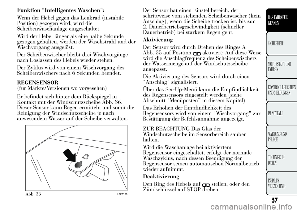 Lancia Ypsilon 2015  Betriebsanleitung (in German) Funktion "Intelligentes Waschen":
Wenn der Hebel gegen das Lenkrad (instabile
Position) gezogen wird, wird die
Scheibenwaschanlage eingeschaltet.
Wird der Hebel länger als eine halbe Sekunde
