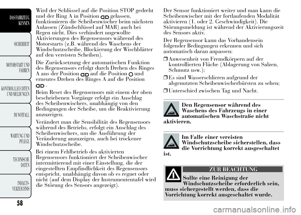 Lancia Ypsilon 2015  Betriebsanleitung (in German) Wird der Schlüssel auf die Position STOP gedreht
und der Ring A in Position
gelassen,
funktionieren die Scheibenwischer beim nächsten
Anlassen (Zündschlüssel auf MAR) auch bei
Regen nicht. Dies ve