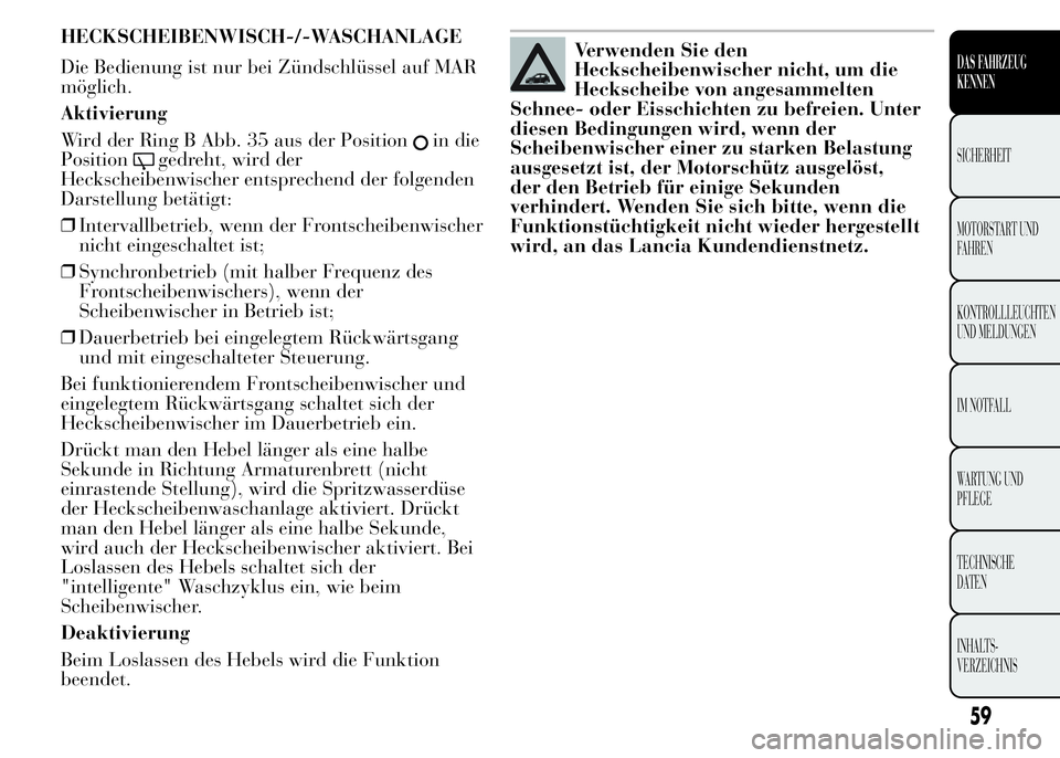 Lancia Ypsilon 2015  Betriebsanleitung (in German) HECKSCHEIBENWISCH-/-WASCHANLAGE
Die Bedienung ist nur bei Zündschlüssel auf MAR
möglich.
Aktivierung
Wird der Ring B Abb. 35 aus der Position
in die
Position
gedreht, wird der
Heckscheibenwischer e
