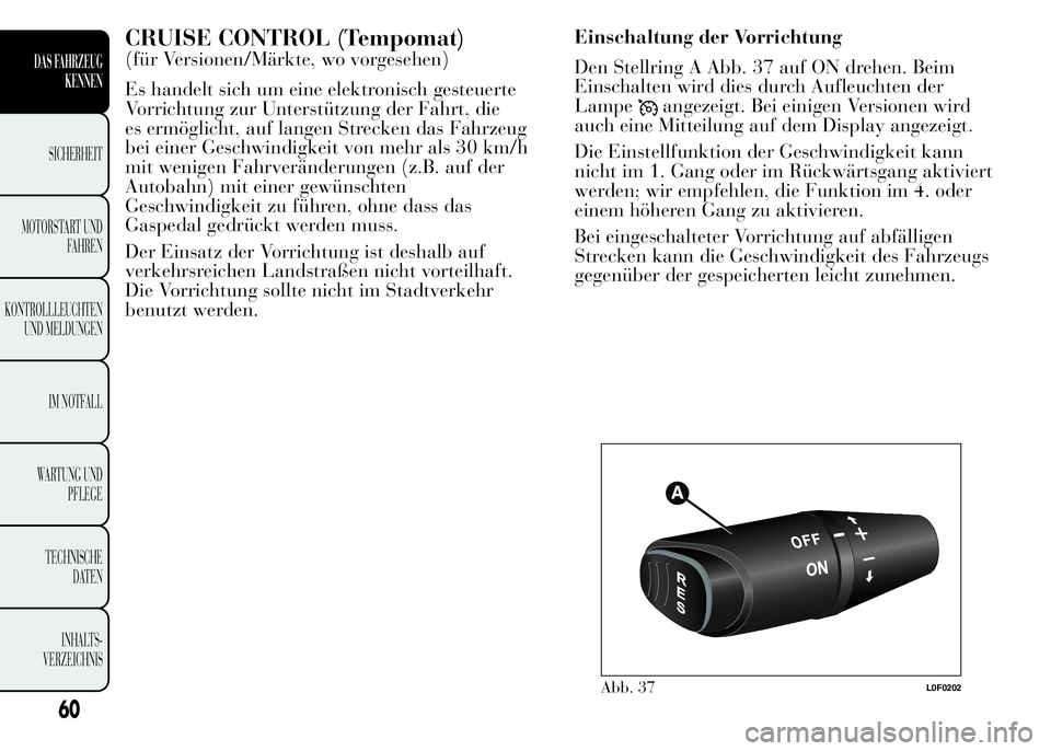 Lancia Ypsilon 2015  Betriebsanleitung (in German) CRUISE CONTROL (Tempomat)
(für Versionen/Märkte, wo vorgesehen)
Es handelt sich um eine elektronisch gesteuerte
Vorrichtung zur Unterstützung der Fahrt, die
es ermöglicht, auf langen Strecken das 