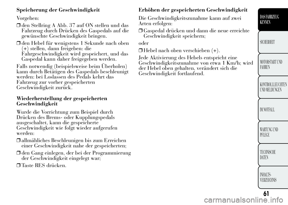 Lancia Ypsilon 2015  Betriebsanleitung (in German) Speicherung der Geschwindigkeit
Vorgehen:
❒den Stellring A Abb. 37 auf ON stellen und das
Fahrzeug durch Drücken des Gaspedals auf die
gewünschte Geschwindigkeit bringen.
❒den Hebel für wenigst