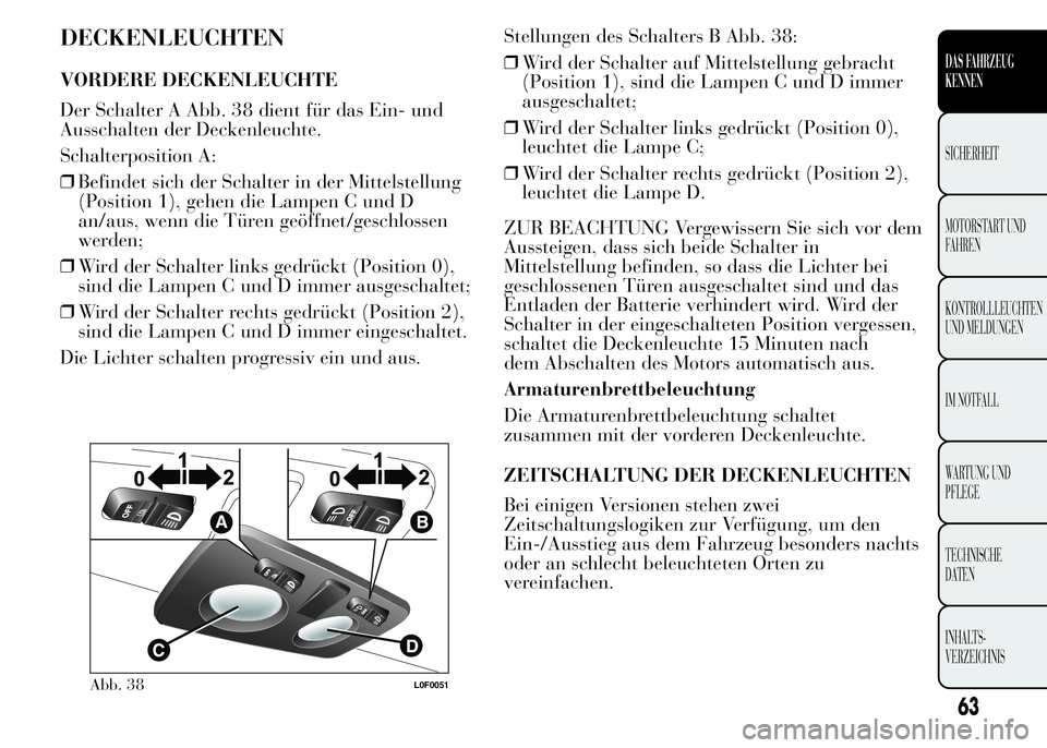 Lancia Ypsilon 2015  Betriebsanleitung (in German) DECKENLEUCHTEN
VORDERE DECKENLEUCHTE
Der Schalter A Abb. 38 dient für das Ein- und
Ausschalten der Deckenleuchte.
Schalterposition A:
❒Befindet sich der Schalter in der Mittelstellung
(Position 1),