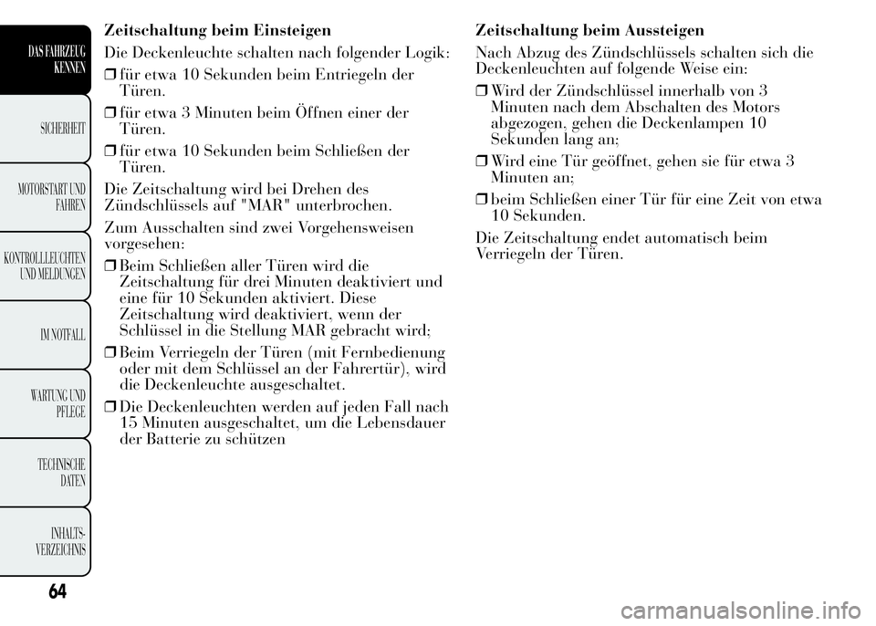 Lancia Ypsilon 2015  Betriebsanleitung (in German) Zeitschaltung beim Einsteigen
Die Deckenleuchte schalten nach folgender Logik:
❒für etwa 10 Sekunden beim Entriegeln der
Türen.
❒für etwa 3 Minuten beim Öffnen einer der
Türen.
❒für etwa 1