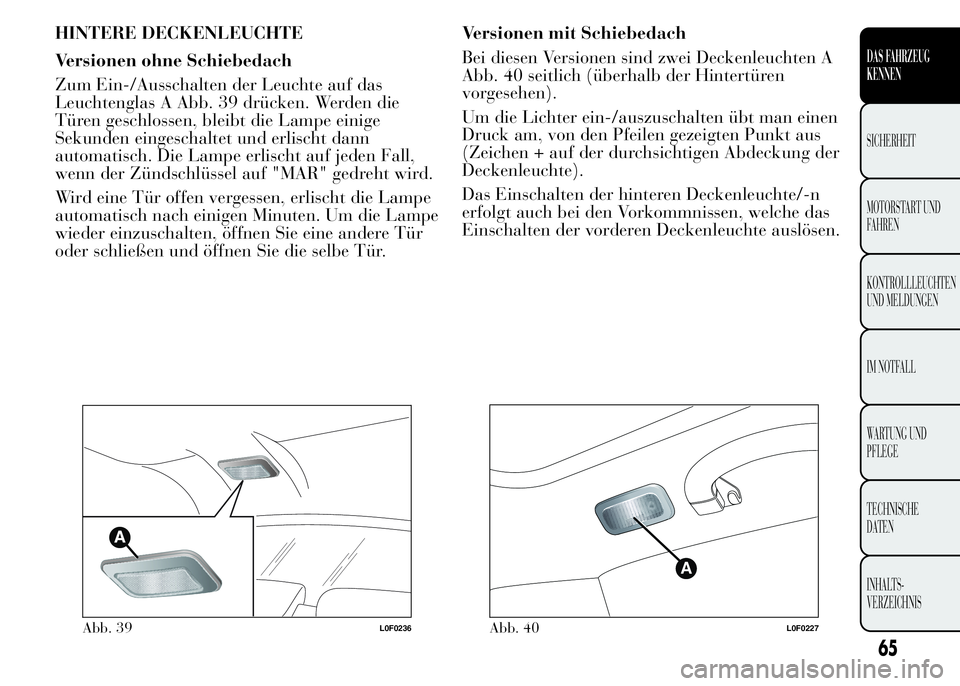 Lancia Ypsilon 2015  Betriebsanleitung (in German) HINTERE DECKENLEUCHTE
Versionen ohne Schiebedach
Zum Ein-/Ausschalten der Leuchte auf das
Leuchtenglas A Abb. 39 drücken. Werden die
Türen geschlossen, bleibt die Lampe einige
Sekunden eingeschaltet