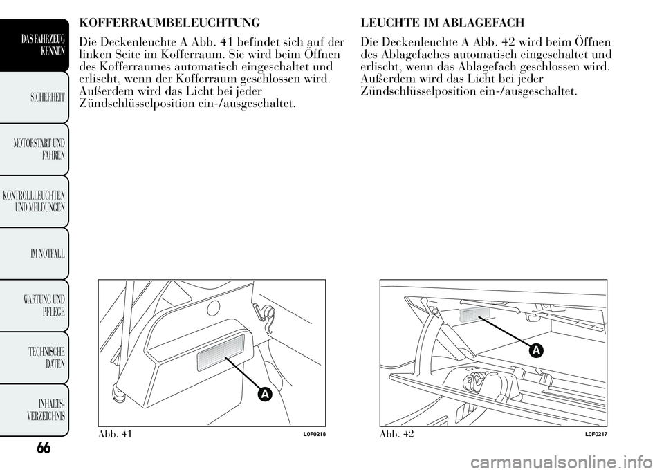 Lancia Ypsilon 2015  Betriebsanleitung (in German) KOFFERRAUMBELEUCHTUNG
Die Deckenleuchte A Abb. 41 befindet sich auf der
linken Seite im Kofferraum. Sie wird beim Öffnen
des Kofferraumes automatisch eingeschaltet und
erlischt, wenn der Kofferraum g