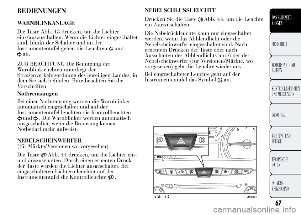 Lancia Ypsilon 2015  Betriebsanleitung (in German) BEDIENUNGEN
WARNBLINKANLAGE
Die Taste Abb. 43 drücken, um die Lichter
ein-/auszuschalten. Wenn die Lichter eingeschaltet
sind, blinkt der Schalter und an der
Instrumententafel gehen die Leuchten
und
