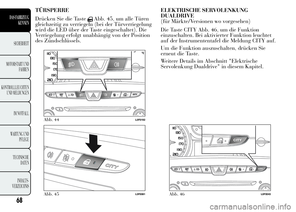 Lancia Ypsilon 2015  Betriebsanleitung (in German) TÜRSPERRE
Drücken Sie die Taste
Abb. 45, um alle Türen
gleichzeitig zu verriegeln (bei der Türverriegelung
wird die LED über der Taste eingeschaltet). Die
Verriegelung erfolgt unabhängig von der