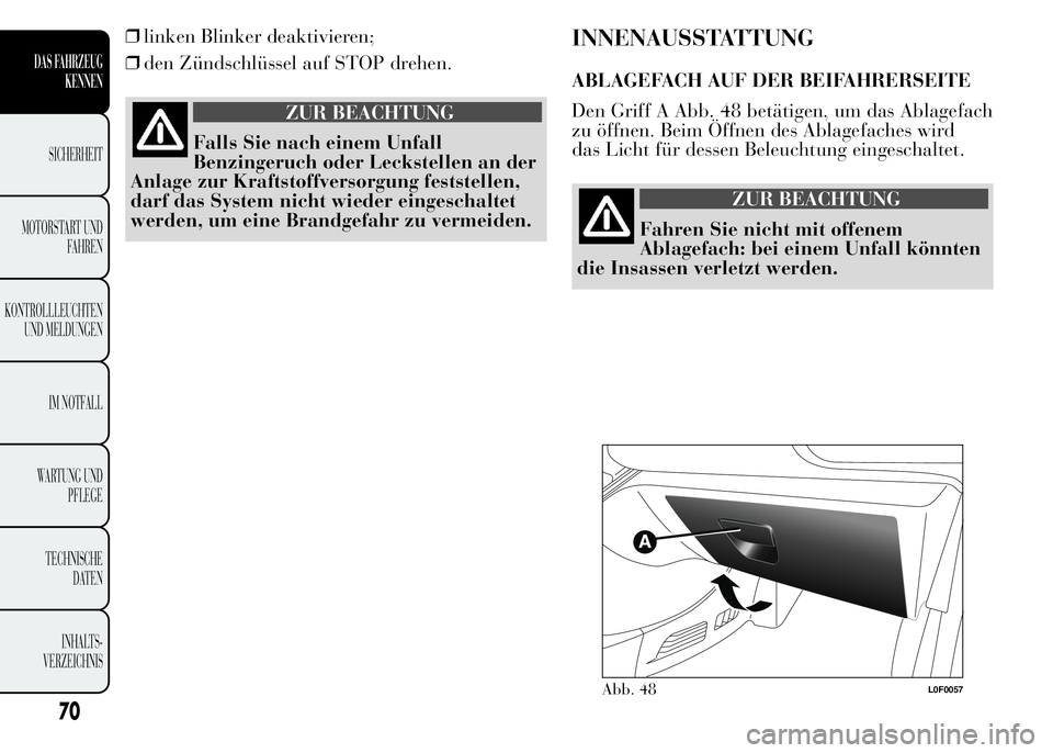 Lancia Ypsilon 2015  Betriebsanleitung (in German) ❒linken Blinker deaktivieren;
❒den Zündschlüssel auf STOP drehen.
ZUR BEACHTUNG
Falls Sie nach einem Unfall
Benzingeruch oder Leckstellen an der
Anlage zur Kraftstoffversorgung feststellen,
darf