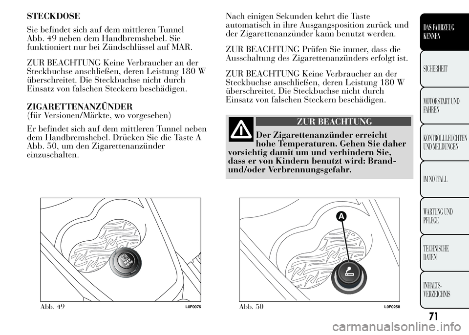 Lancia Ypsilon 2015  Betriebsanleitung (in German) STECKDOSE
Sie befindet sich auf dem mittleren Tunnel
Abb. 49 neben dem Handbremshebel. Sie
funktioniert nur bei Zündschlüssel auf MAR.
ZUR BEACHTUNG Keine Verbraucher an der
Steckbuchse anschließen