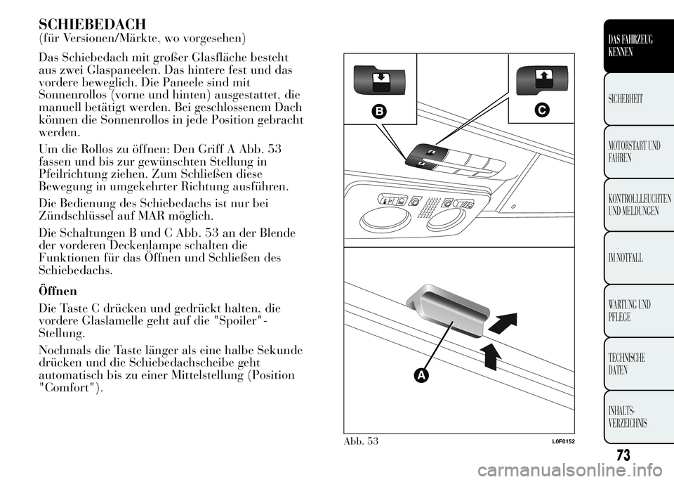 Lancia Ypsilon 2015  Betriebsanleitung (in German) SCHIEBEDACH
(für Versionen/Märkte, wo vorgesehen)
Das Schiebedach mit großer Glasfläche besteht
aus zwei Glaspaneelen. Das hintere fest und das
vordere beweglich. Die Paneele sind mit
Sonnenrollos