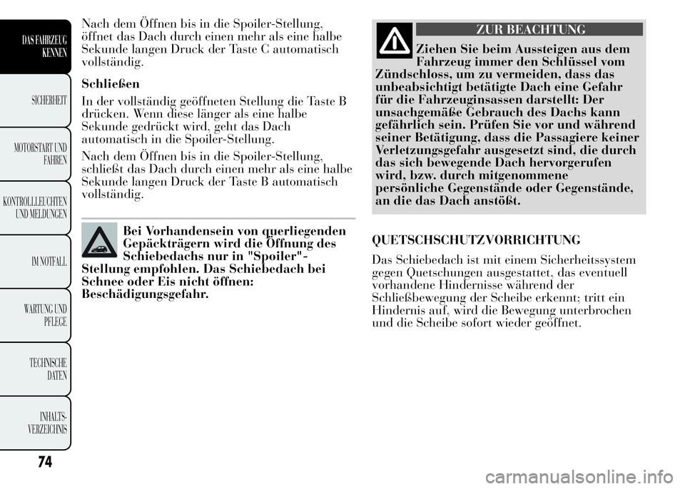 Lancia Ypsilon 2015  Betriebsanleitung (in German) Nach dem Öffnen bis in die Spoiler-Stellung,
öffnet das Dach durch einen mehr als eine halbe
Sekunde langen Druck der Taste C automatisch
vollständig.
Schließen
In der vollständig geöffneten Ste