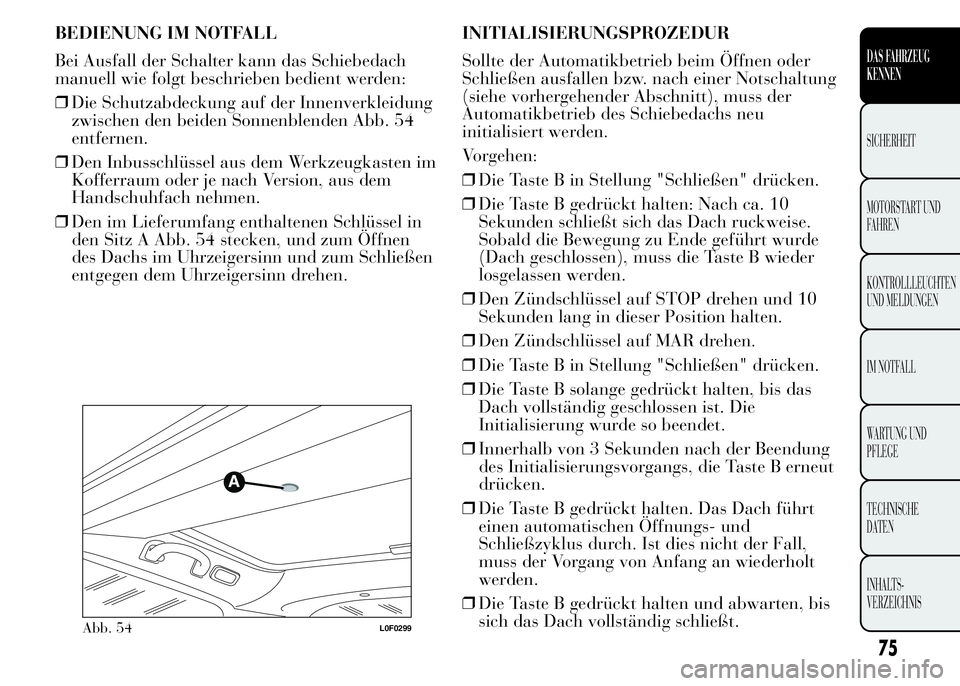 Lancia Ypsilon 2015  Betriebsanleitung (in German) BEDIENUNG IM NOTFALL
Bei Ausfall der Schalter kann das Schiebedach
manuell wie folgt beschrieben bedient werden:
❒Die Schutzabdeckung auf der Innenverkleidung
zwischen den beiden Sonnenblenden Abb. 