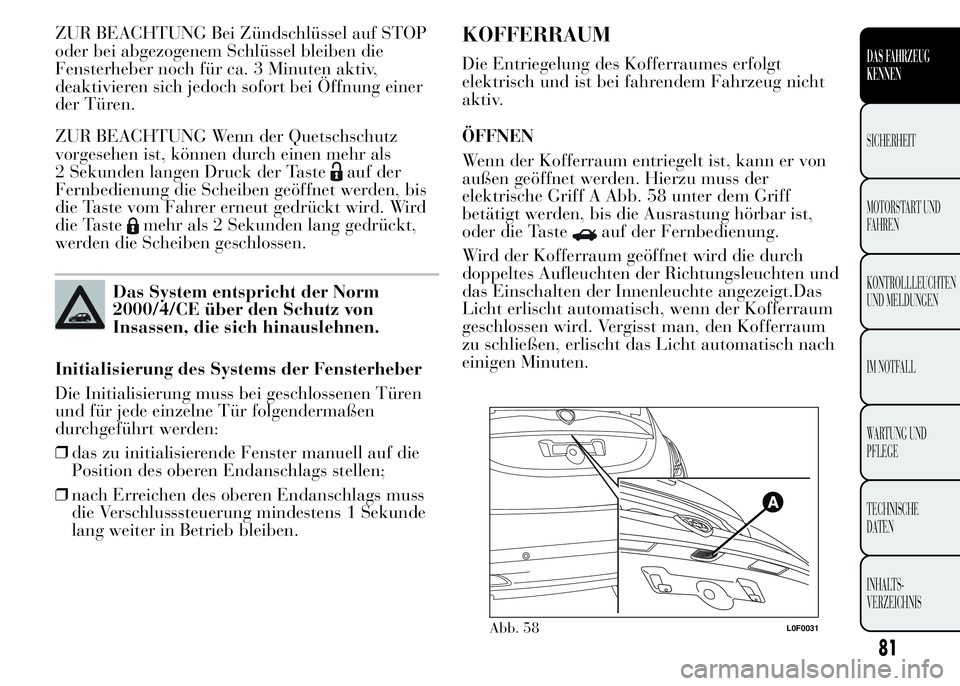 Lancia Ypsilon 2015  Betriebsanleitung (in German) ZUR BEACHTUNG Bei Zündschlüssel auf STOP
oder bei abgezogenem Schlüssel bleiben die
Fensterheber noch für ca. 3 Minuten aktiv,
deaktivieren sich jedoch sofort bei Öffnung einer
der Türen.
ZUR BE