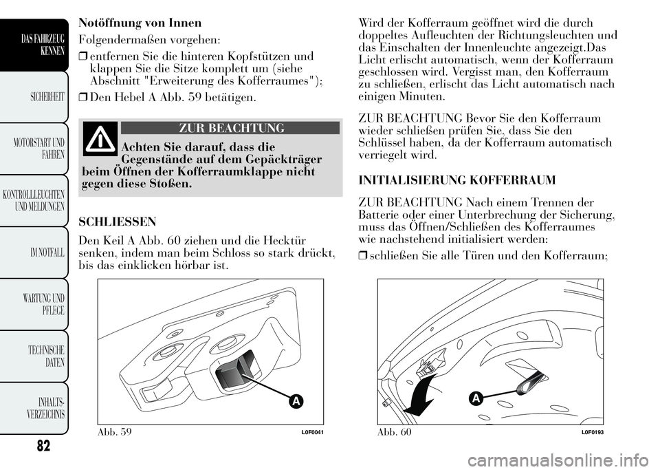 Lancia Ypsilon 2015  Betriebsanleitung (in German) Notöffnung von Innen
Folgendermaßen vorgehen:
❒entfernen Sie die hinteren Kopfstützen und
klappen Sie die Sitze komplett um (siehe
Abschnitt "Erweiterung des Kofferraumes");
❒Den Hebel 