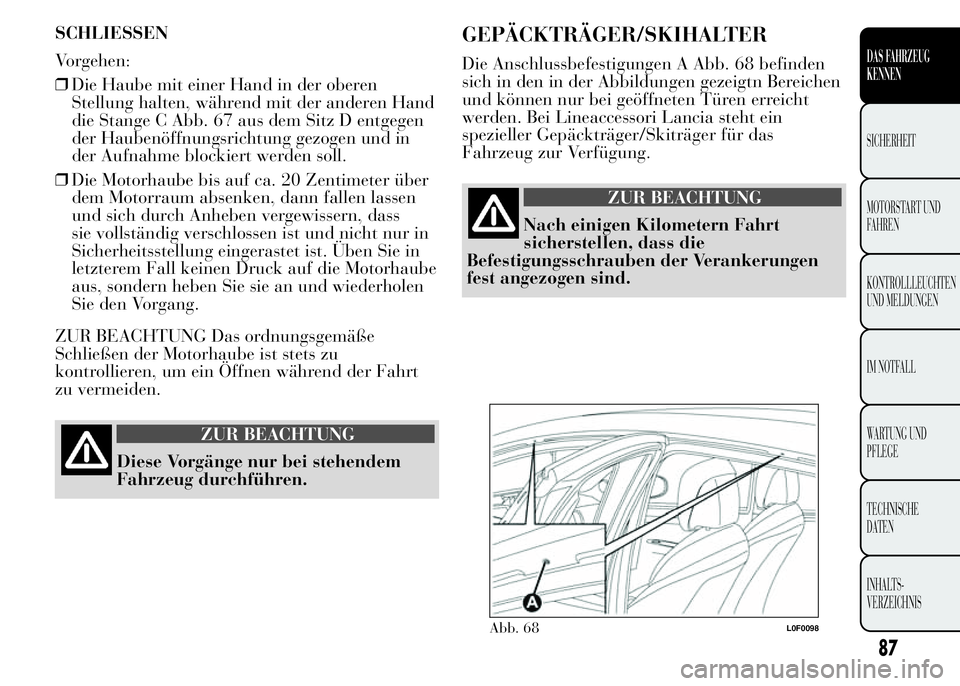 Lancia Ypsilon 2015 Betriebsanleitung (in German) SCHLIESSEN
Vorgehen:
❒Die Haube mit einer Hand in der oberen
Stellung halten, während mit der anderen Hand
die Stange C Abb. 67 aus dem Sitz D entgegen
der Haubenöffnungsrichtung gezogen und in
de Lancia Ypsilon 2015 Betriebsanleitung (in German) SCHLIESSEN
Vorgehen:
❒Die Haube mit einer Hand in der oberen
Stellung halten, während mit der anderen Hand
die Stange C Abb. 67 aus dem Sitz D entgegen
der Haubenöffnungsrichtung gezogen und in
de