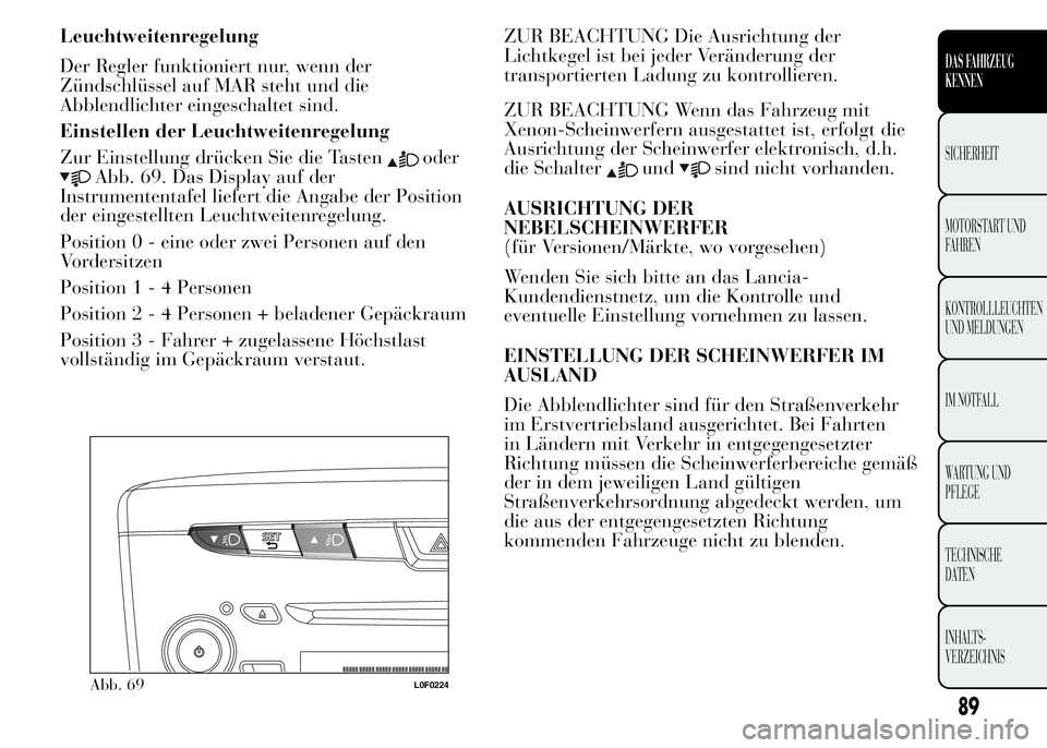 Lancia Ypsilon 2015 Betriebsanleitung (in German) Leuchtweitenregelung
Der Regler funktioniert nur, wenn der
Zündschlüssel auf MAR steht und die
Abblendlichter eingeschaltet sind.
Einstellen der Leuchtweitenregelung
Zur Einstellung drücken Sie die Lancia Ypsilon 2015 Betriebsanleitung (in German) Leuchtweitenregelung
Der Regler funktioniert nur, wenn der
Zündschlüssel auf MAR steht und die
Abblendlichter eingeschaltet sind.
Einstellen der Leuchtweitenregelung
Zur Einstellung drücken Sie die