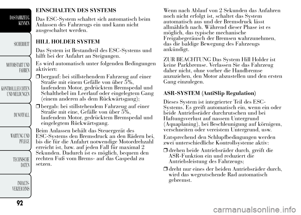 Lancia Ypsilon 2015 Betriebsanleitung (in German) EINSCHALTEN DES SYSTEMS
Das ESC-System schaltet sich automatisch beim
Anlassen des Fahrzeugs ein und kann nicht
ausgeschaltet werden.
HILL HOLDER SYSTEM
Das System ist Bestandteil des ESC-Systems und
Lancia Ypsilon 2015 Betriebsanleitung (in German) EINSCHALTEN DES SYSTEMS
Das ESC-System schaltet sich automatisch beim
Anlassen des Fahrzeugs ein und kann nicht
ausgeschaltet werden.
HILL HOLDER SYSTEM
Das System ist Bestandteil des ESC-Systems und