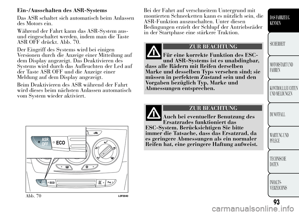 Lancia Ypsilon 2015 Betriebsanleitung (in German) Ein-/Ausschalten des ASR-Systems
Das ASR schaltet sich automatisch beim Anlassen
des Motors ein.
Während der Fahrt kann das ASR-System aus-
und eingeschaltet werden, indem man die Taste
ASR OFF drüc Lancia Ypsilon 2015 Betriebsanleitung (in German) Ein-/Ausschalten des ASR-Systems
Das ASR schaltet sich automatisch beim Anlassen
des Motors ein.
Während der Fahrt kann das ASR-System aus-
und eingeschaltet werden, indem man die Taste
ASR OFF drüc