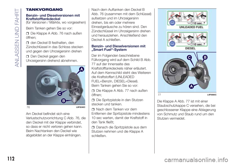 Lancia Ypsilon 2021  Betriebsanleitung (in German) TANKVORGANG
Benzin- und Dieselversionen mit
Kraftstofftankdeckel
(für Versionen / Märkte, wo vorgesehen)
Beim Tanken gehen Sie so vor:
Die Klappe A Abb. 76 nach außen
öffnen;
den Deckel B festhalt