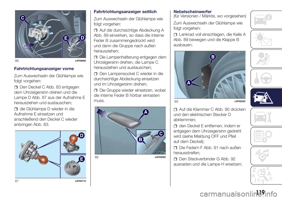 Lancia Ypsilon 2021  Betriebsanleitung (in German) Fahrtrichtungsanzeiger vorne
Zum Auswechseln der Glühlampe wie
folgt vorgehen:
Den Deckel C Abb. 83 entgegen
dem Uhrzeigersinn drehen und die
Lampe D Abb. 87 aus der Aufnahme E
herausziehen und austa