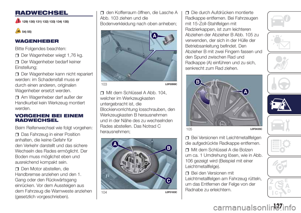Lancia Ypsilon 2021  Betriebsanleitung (in German) RADWECHSEL
129) 130) 131) 132) 133) 134) 135)
54) 55)
WAGENHEBER
Bitte Folgendes beachten:
Der Wagenheber wiegt 1,76 kg.
Der Wagenheber bedarf keiner
Einstellung;
Der Wagenheber kann nicht repariert
w