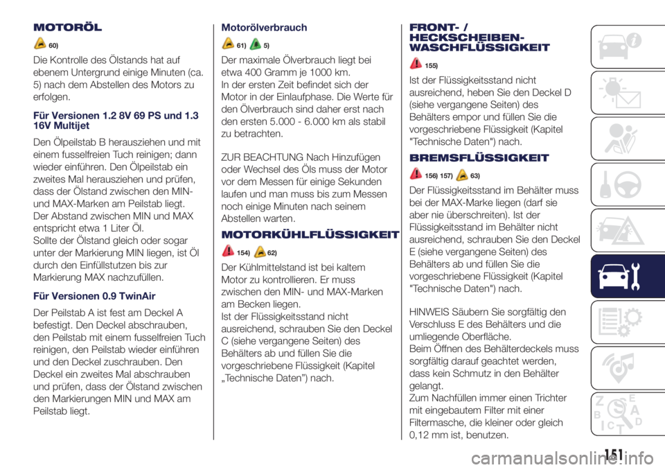 Lancia Ypsilon 2016  Betriebsanleitung (in German) MOTORÖL
60)
Die Kontrolle des Ölstands hat auf
ebenem Untergrund einige Minuten (ca.
5) nach dem Abstellen des Motors zu
erfolgen.
Für Versionen 1.2 8V 69 PS und 1.3
16V Multijet
Den Ölpeilstab B 