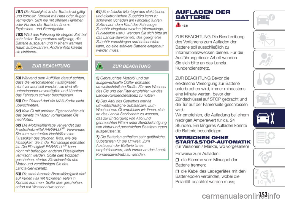 Lancia Ypsilon 2019  Betriebsanleitung (in German) 161)Die Flüssigkeit in der Batterie ist giftig
und korrosiv. Kontakt mit Haut oder Augen
vermeiden. Sich nie mit offenen Flammen
oder Funken der Batterie nähern:
Explosions- und Brandgefahr.
162)Wir