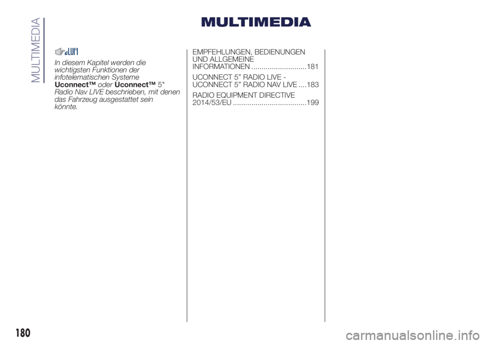 Lancia Ypsilon 2018  Betriebsanleitung (in German) MULTIMEDIA
In diesem Kapitel werden die
wichtigsten Funktionen der
infotelematischen Systeme
Uconnect™oderUconnect™5"
Radio Nav LIVE beschrieben, mit denen
das Fahrzeug ausgestattet sein
könn