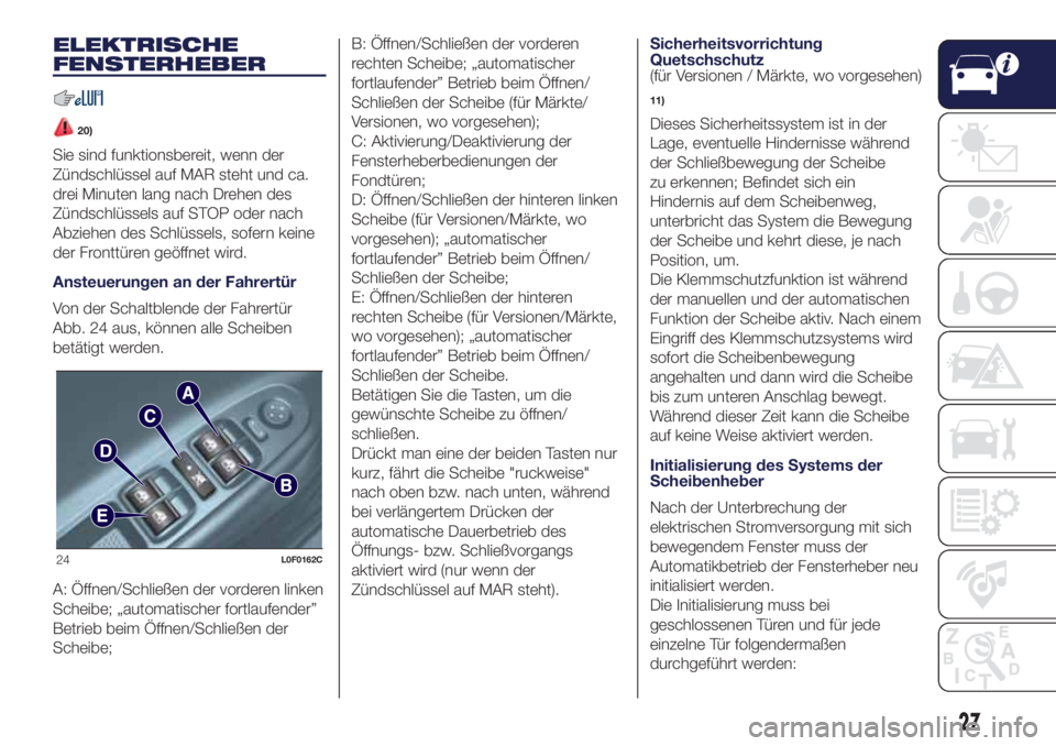 Lancia Ypsilon 2019  Betriebsanleitung (in German) ELEKTRISCHE
FENSTERHEBER
20)
Sie sind funktionsbereit, wenn der
Zündschlüssel auf MAR steht und ca.
drei Minuten lang nach Drehen des
Zündschlüssels auf STOP oder nach
Abziehen des Schlüssels, so