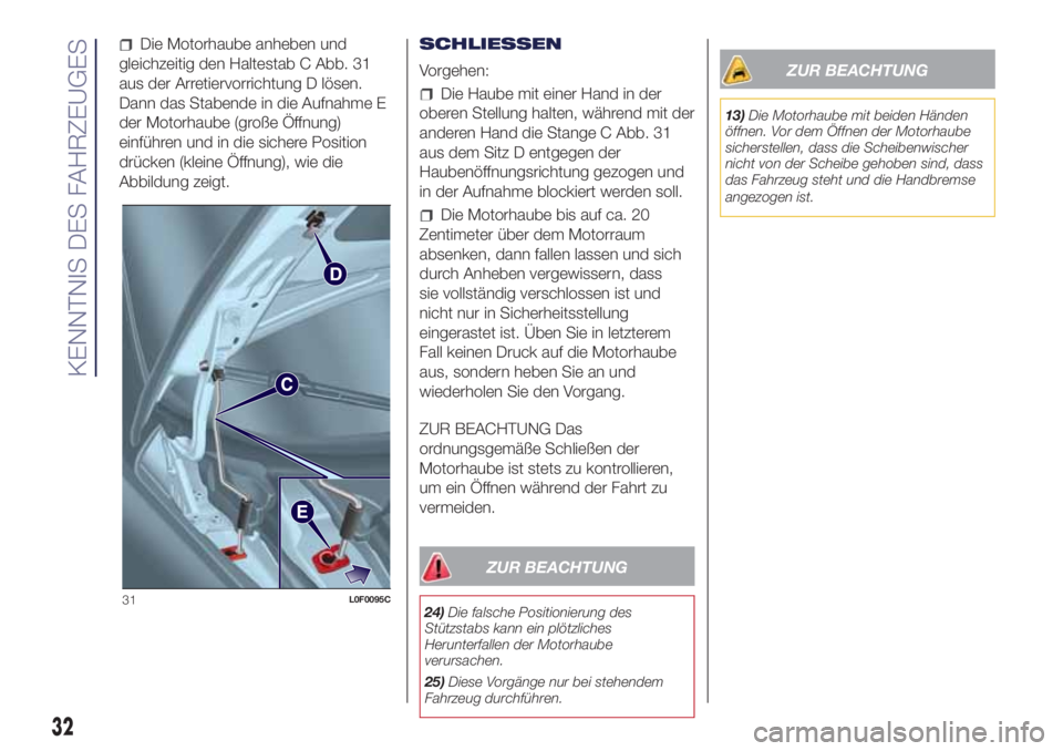 Lancia Ypsilon 2018  Betriebsanleitung (in German) Die Motorhaube anheben und
gleichzeitig den Haltestab C Abb. 31
aus der Arretiervorrichtung D lösen.
Dann das Stabende in die Aufnahme E
der Motorhaube (große Öffnung)
einführen und in die sichere