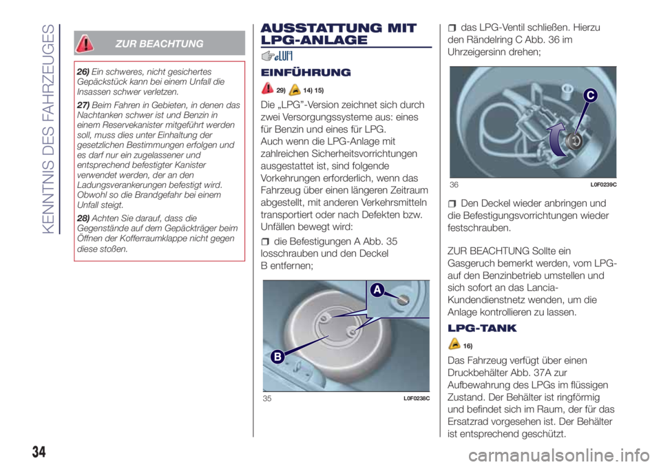 Lancia Ypsilon 2016  Betriebsanleitung (in German) ZUR BEACHTUNG
26)Ein schweres, nicht gesichertes
Gepäckstück kann bei einem Unfall die
Insassen schwer verletzen.
27)Beim Fahren in Gebieten, in denen das
Nachtanken schwer ist und Benzin in
einem R