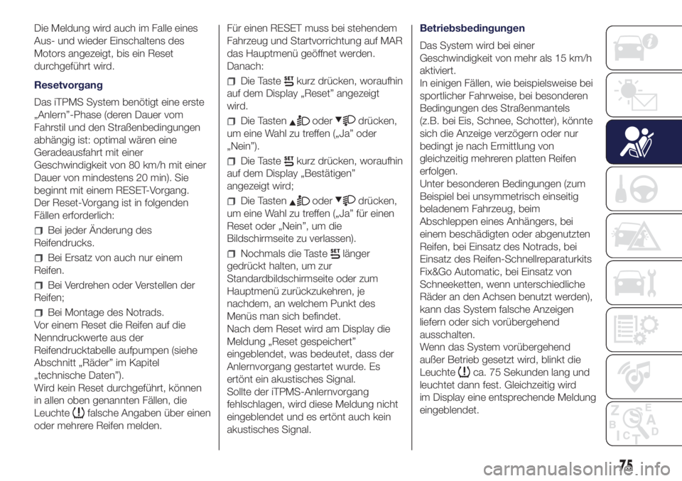 Lancia Ypsilon 2018  Betriebsanleitung (in German) Die Meldung wird auch im Falle eines
Aus- und wieder Einschaltens des
Motors angezeigt, bis ein Reset
durchgeführt wird.
Resetvorgang
Das iTPMS System benötigt eine erste
„Anlern”-Phase (deren D