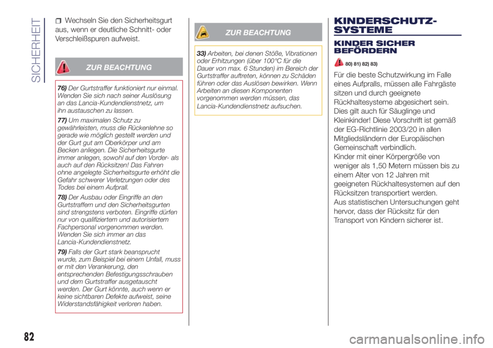 Lancia Ypsilon 2018  Betriebsanleitung (in German) Wechseln Sie den Sicherheitsgurt
aus, wenn er deutliche Schnitt- oder
Verschleißspuren aufweist.
ZUR BEACHTUNG
76)Der Gurtstraffer funktioniert nur einmal.
Wenden Sie sich nach seiner Auslösung
an d