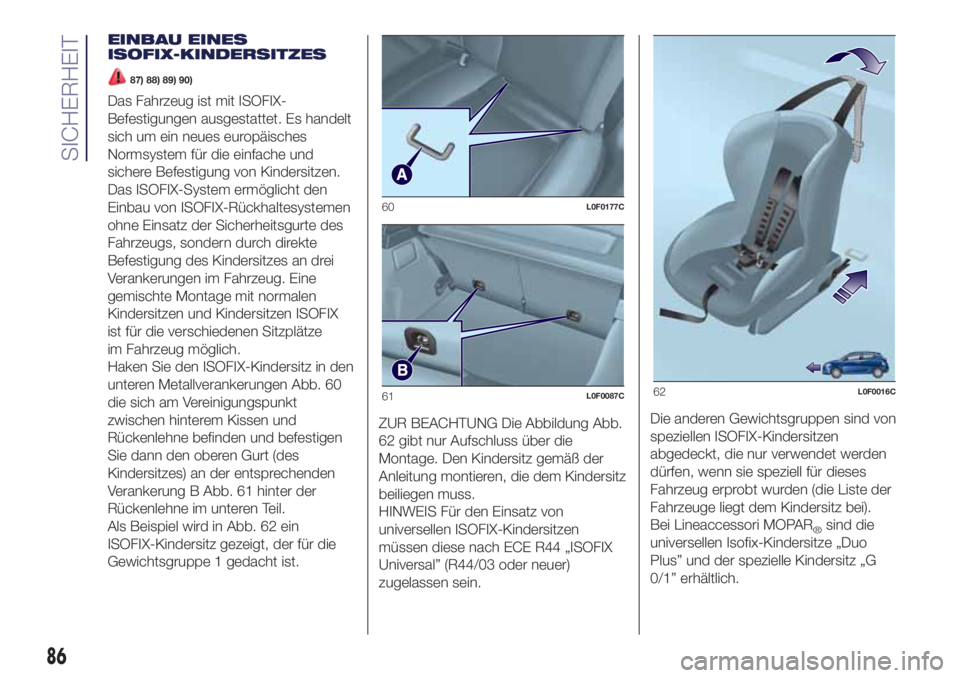 Lancia Ypsilon 2016  Betriebsanleitung (in German) EINBAU EINES
ISOFIX-KINDERSITZES
87) 88) 89) 90)
Das Fahrzeug ist mit ISOFIX-
Befestigungen ausgestattet. Es handelt
sich um ein neues europäisches
Normsystem für die einfache und
sichere Befestigun