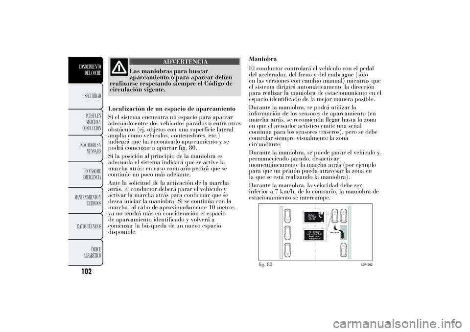 Lancia Ypsilon 2011 Manual de Empleo y Cuidado (in Spanish) ADVERTENCIA
Las maniobras para buscar
aparcamiento o para
aparcar deben
realizarse respetando siempre el Código de
circulación vigente.
Localización de un espacio de aparcamiento
Si el sistema encu Lancia Ypsilon 2011 Manual de Empleo y Cuidado (in Spanish) ADVERTENCIA
Las maniobras para buscar
aparcamiento o para
aparcar deben
realizarse respetando siempre el Código de
circulación vigente.
Localización de un espacio de aparcamiento
Si el sistema encu