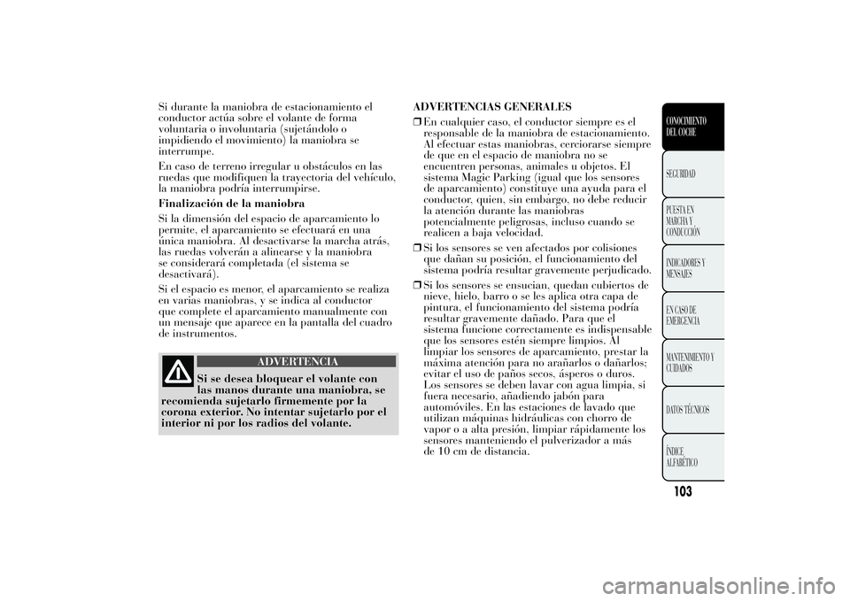 Lancia Ypsilon 2011  Manual de Empleo y Cuidado (in Spanish) Si durante la maniobra de estacionamiento el
conductor actúa sobre el volante de forma
voluntaria o involuntaria (sujetándolo o
impidiendo el movimiento) la maniobra se
interrumpe.
En caso de terren