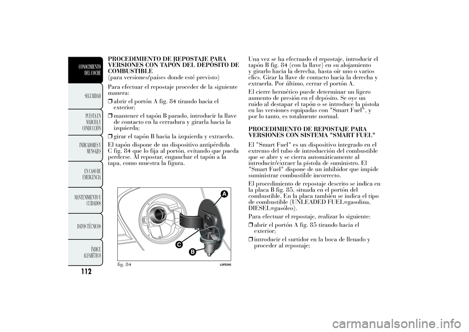 Lancia Ypsilon 2011  Manual de Empleo y Cuidado (in Spanish) PROCEDIMIENTO DE REPOSTAJE PARA
VERSIONES CON TAPÓN DEL DEPÓSITO DE
COMBUSTIBLE
(para versiones/países donde esté previsto)
Para efectuar el repostaje proceder de la siguiente
manera:
❒abrir el 