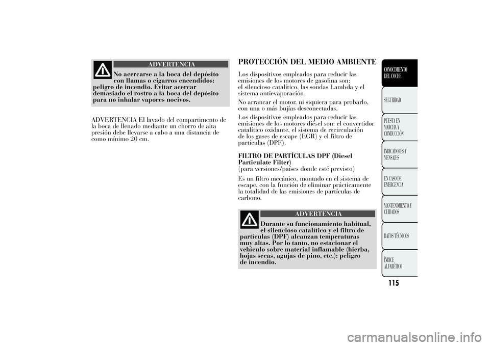 Lancia Ypsilon 2011  Manual de Empleo y Cuidado (in Spanish) ADVERTENCIA
No acercarse a la boca del depósito
con llamas o
cigarros encendidos:
peligro de incendio. Evitar acercar
demasiado el rostro a la boca del depósito
para no inhalar vapores nocivos.
ADVE